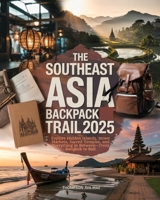 The Southeast Asia Backpack Trail 2025: Explore Hidden Islands, Street Markets, Sacred Temples, and Everything in Between—From Bangkok to Bali B0F6KSTK18 Book Cover