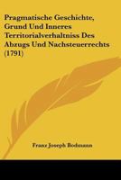 Pragmatische Geschichte, Grund Und Inneres Territorialverhaltniss Des Abzugs Und Nachsteuerrechts (1791) 1166201945 Book Cover