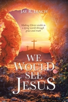 We Would See Jesus: Making Christ Visible to a Dying World Through Grace and Truth 1490799354 Book Cover