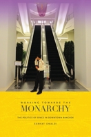 Working Towards the Monarchy: The Politics of Space in Downtown Bangkok 0824855728 Book Cover