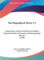 The Biographical Mirror V2: Comprising A Series Of Ancient And Modern English Portraits Of Eminent And Distinguished Persons 1165539772 Book Cover