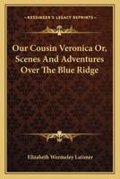 Our Cousin Veronica: or Scenes and Adventures Over the Blue Ridge 1425548709 Book Cover