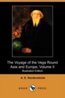 The Voyage of the Vega Round Asia and Europe: With a Historical Review of Previous Journeys Along the North Coast of the Old World, Volume 2 1018330518 Book Cover