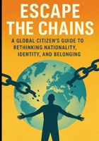 Escape the Chains: A Global Citizen's Guide to Rethinking Nationality, Identity, and Belonging (The Borderless Life: Wealth, Freedom & Opportunity Beyond Nations) B0FSF92K5J Book Cover