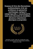 Examen DV Livre Des Recreations Mathematiqves, & de Ses Problemes En Geometrie Mechanique, Optique & Catoptrique [du J. Leurechon] O� Sont Aussi Discut�es & Restabiles Plusieurs Experiences Physiques  1179621956 Book Cover