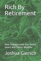 Rich by Retirement: How Singaporeans Can Invest Smart and Retire Wealthy 1521800308 Book Cover