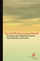 The God Who Deconstructs Himself: Sovereignty and Subjectivity Between Freud, Bataille, and Derrida 0823232425 Book Cover