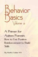 Behavior Basics Volume 2: A Primer for Autism Parents: How to Use Positive Reinforcement to Build Skills 1728886708 Book Cover