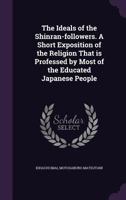 The Ideals of the Shinran-Followers. a Short Exposition of the Religion That Is Professed by Most of the Educated Japanese People 135601691X Book Cover