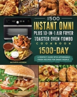 1500 Instant Omni Plus10-in-1 Air Fryer Toaster Oven Combo Cookbook: A Perfect Guide wtih 1500 Days Affordable, Fresh Recipes for Smart People 1803207078 Book Cover