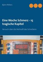 Eine Woche Schmerz - 15 tragische Kapitel: Versuch über die Heilkraft des Schreibens 3837050610 Book Cover