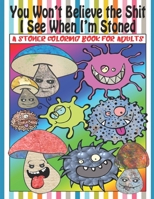 You Won't Believe the Shit I See When I'm Stoned, A Stoner Coloring Book for Adults: A Trippy and Psychedelic Coloring Book for Men and Women B08C4G8D8Z Book Cover