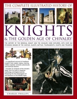 The Illustrated History of Knights and the Golden Age of Chivalry: The History, Myth and Romance of the Medieval Knight and the Chivalric Code Explored, ... Tournaments, Courts, Honours and Triumphs 1846819091 Book Cover