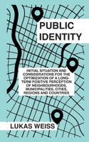 Public Identity: Initial Situation and Considerations for the Optimization of a Long-Term Positive Perception of Neighborhoods, Municipalities, Cities, Regions, and Countries B0F9KNXHZ4 Book Cover