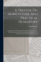 A Treatise On Agriculture And Practical Husbandry: Designed For The Information Of Landowners And Farmers.: With A Brief Account Of The Advantages Ari 1019320583 Book Cover
