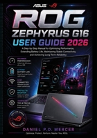 ASUS ROG ZEPHYRUS G16 USER GUIDE 2026: A Step-by-Step Manual for Optimizing Performance, Extending Battery Life, Maintaining Stable Connectivity, and Achieving Long-Term Reliability B0HDKLCHZ4 Book Cover