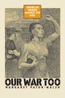 Our War Too: American Women Against the Axis 0700611835 Book Cover