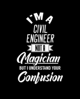 I'M A CIVIL ENGINEER NOT A MAGICIAN BUT I UNDERSTAND YOUR CONFUSION: College Ruled Lined Notebook | 120 Pages Perfect Funny Gift keepsake Journal, Diary 167458864X Book Cover