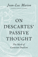 On Descartes’ Passive Thought: The Myth of Cartesian Dualism 022619258X Book Cover