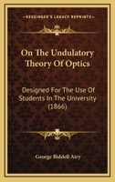 On The Undulatory Theory Of Optics: Designed For The Use Of Students In The University 1145572219 Book Cover