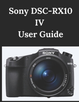 Sony DSC-RX10 IV User Guide: A Practical Guide to Photography and Videography B0DTQ2LJ7P Book Cover