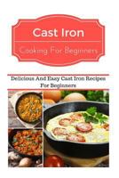 Cast Iron Recipes For Beginners: Delicious And Easy Cast Iron Recipes For Beginners (Cast Iron Cooking) 1535470437 Book Cover