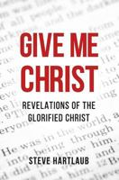 Give Me Christ: Revelations of the Glorified Christ 1532306288 Book Cover