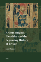 Arthur, Origins, Identities and the Legendary History of Britain 9004691030 Book Cover