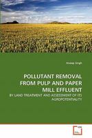 POLLUTANT REMOVAL FROM PULP AND PAPER MILL EFFLUENT: BY LAND TREATMENT AND ASSESSMENT OF ITS AGROPOTENTIALITY 3639363507 Book Cover