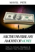 Ask The Universe Any Amount Of Money: How To Attract Abundance & Manifest Your Dream Lifestyle B09B14Q4PM Book Cover