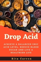 Drop Acid: Achieve a Balanced Uric acid Level, Reduce Blood Sugar and Live a Healthier Life B0BMZ9WP6W Book Cover