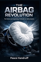 THE AIRBAG REVOLUTION: The History and Engineering of Inflatable Car Safety Systems B0GVSB6JQM Book Cover