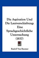 Die Aspiration Und Die Lautverschiebung: Eine Sprachgeschichtliche Untersuchung (1837) 1147959129 Book Cover