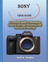 SONY A7R VI USER GUIDE: A Practical Guide to Mastering Camera Settings, Autofocus, and Real-World Shooting B0H65WZXXV Book Cover