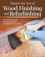 Beginner's Guide to Wood Finishing and Refurbishing: Master the Art of Mixing, Layering, Ebonizing, Antiquing & Surface Prep 1497105196 Book Cover
