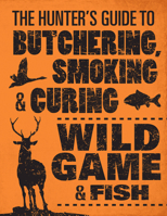 The Hunter's Guide to Butchering, Smoking, and Curing Wild Game and Fish 0760343756 Book Cover