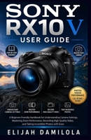 Sony RX10 V User Guide: A Beginner-Friendly Handbook for Understanding Camera Settings, Mastering Zoom Performance, Recording High-Quality Video, and Taking Incredible Photos with Ease B0HDBXQV1Y Book Cover