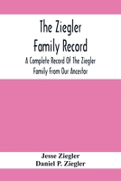 The Ziegler Family Record: A Complete Record of the Ziegler Family From our Ancestor, Philip Ziegler, Born in Bern, Switzerland, in 1734, Down to the ... Directly Descended From the Family as far A 9354412076 Book Cover