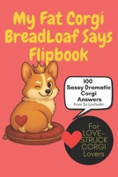 My Fat Corgi BreadLoaf Says Flipbook: Sassy Wisdom, Snack Drama & Loafy Love: 100 Funny Corgi Sayings, Treat Tricks, Dog Parent Affirmations & Royal Sass from from Sir Loafsalot, corgi lover gifts B0FDBGFPKL Book Cover