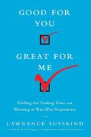 Good for You, Great for Me: Finding the Trading Zone and Winning at Win-Win Negotiation 1610395247 Book Cover