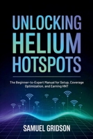 Unlocking Helium Hotspots: The Beginner-to-Expert Manual for Setup, Coverage Optimization, and Earning HNT B0GKD319SN Book Cover