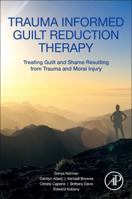 Trauma Informed Guilt Reduction Therapy: Treating Guilt and Shame Resulting from Trauma and Moral Injury 0128147806 Book Cover