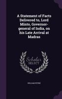 A Statement of Facts Delivered To, Lord Minto, Governor-General of India, on His Late Arrival at Madras 1179266617 Book Cover