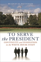 To Serve the President: Continuity and Innovation in the White House Staff 0815769547 Book Cover