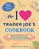 The I Love Trader Joe's Cookbook: 15th Anniversary Edition: 150 Delicious Recipes Using Favorite Ingredients from the Greatest Grocery Store in the World (Unofficial Trader Joe's Cookbooks) 1646047818 Book Cover