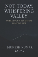 Not Today, Whispering Valley: Where Sound Remembers What We Hide B0G65X1GDT Book Cover