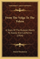 From The Volga To The Yukon: A Story Of The Russian March To Alaska And California 0548768781 Book Cover
