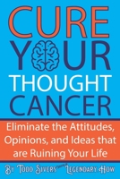 Cure Your Thought Cancer: Eliminate the Attitudes, Opinions, and Ideas that are Ruining Your Life B0CL7WQNPL Book Cover