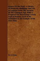 Homes Of The Past - A Sketch Of Domestic Buildings And Life In England From The Norman To The Georgian Age; With A Proposal For Preserving Certain Typical ... Be Furnished As An Example Of Its Own Tim 1444601105 Book Cover