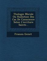 Th Ologie Morale Ou R Solution Des Cas de Conscience Selon L'Ecriture Sainte... 1249644496 Book Cover